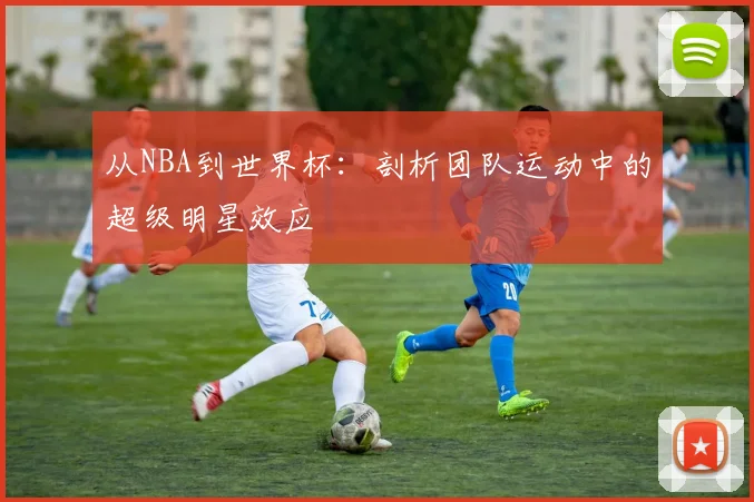 从NBA到世界杯:剖析团队运动中的超级明星效应