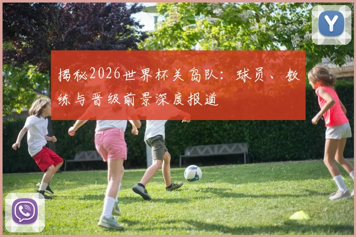 揭秘2026世界杯关岛队:球员、教练与晋级前景深度报道
