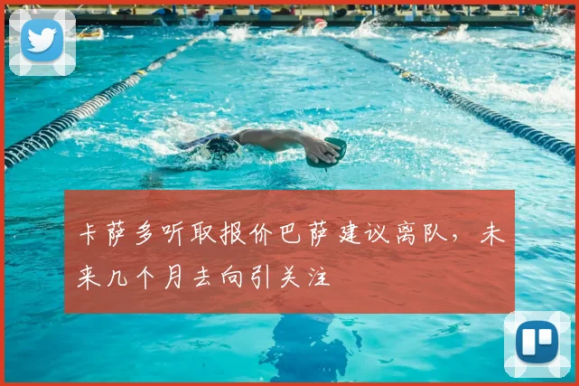 卡萨多听取报价巴萨建议离队,未来几个月去向引关注