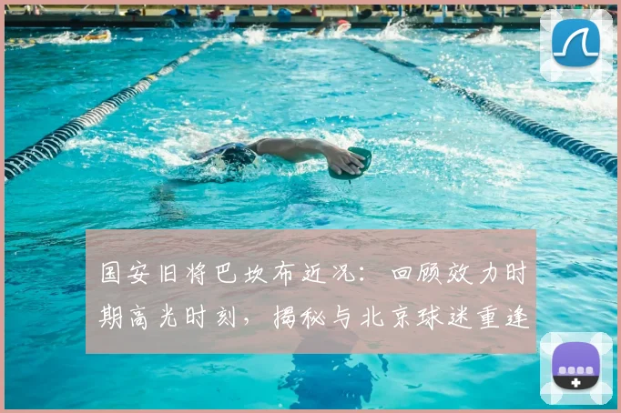 国安旧将巴坎布近况:回顾效力时期高光时刻,揭秘与北京球迷重逢的幕后故事