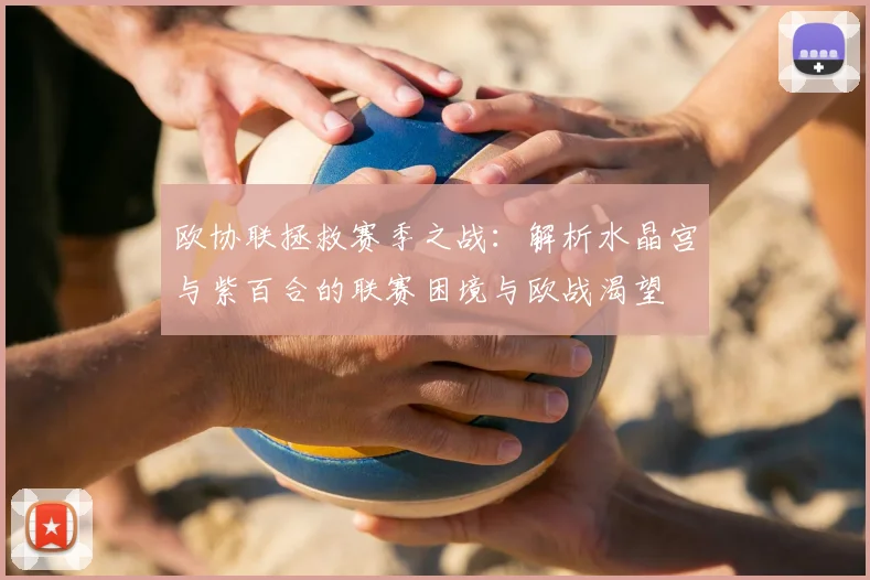欧协联拯救赛季之战：解析水晶宫与紫百合的联赛困境与欧战渴望