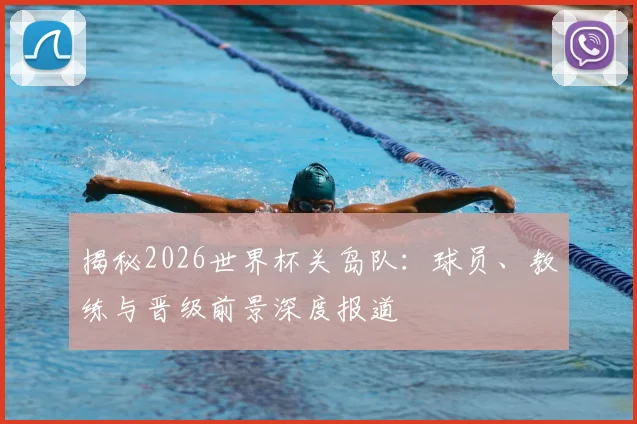 揭秘2026世界杯关岛队:球员、教练与晋级前景深度报道