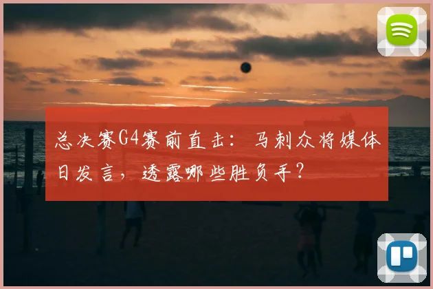 总决赛G4赛前直击：马刺众将媒体日发言，透露哪些胜负手？