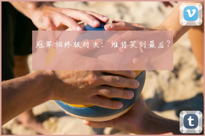 冠军相终极对决:谁将笑到最后?