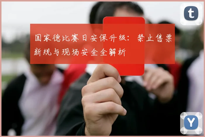 国家德比赛日安保升级:禁止售票新规与现场安全全解析