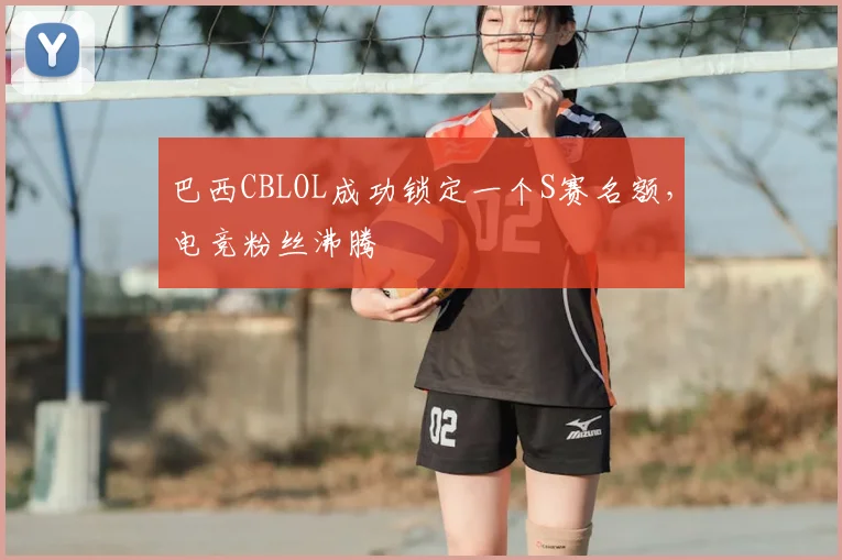 巴西CBLOL成功锁定一个S赛名额,电竞粉丝沸腾