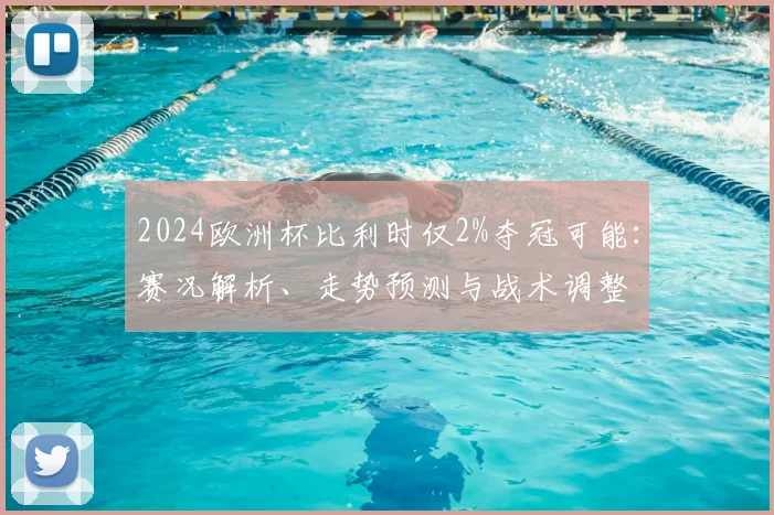 2024欧洲杯比利时仅2%夺冠可能:赛况解析、走势预测与战术调整